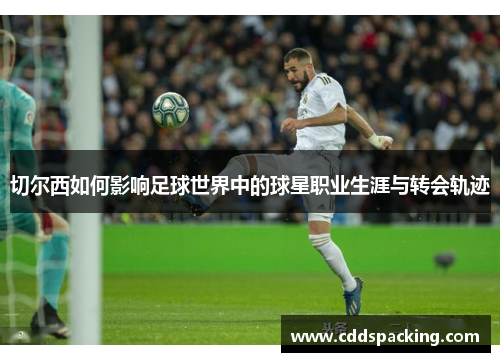 切尔西如何影响足球世界中的球星职业生涯与转会轨迹