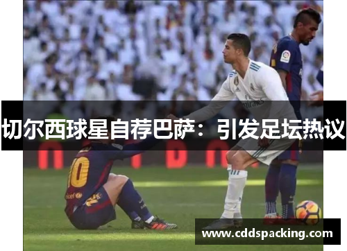 切尔西球星自荐巴萨：引发足坛热议