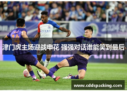 津门虎主场迎战申花 强强对话谁能笑到最后