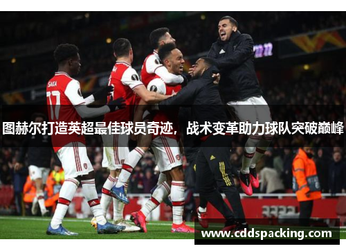 图赫尔打造英超最佳球员奇迹，战术变革助力球队突破巅峰