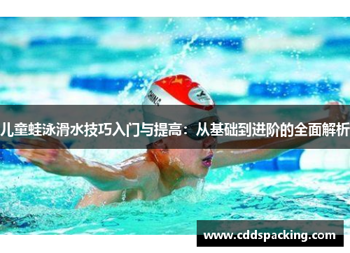 儿童蛙泳滑水技巧入门与提高：从基础到进阶的全面解析
