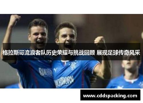 格拉斯哥流浪者队历史荣耀与挑战回顾 展现足球传奇风采