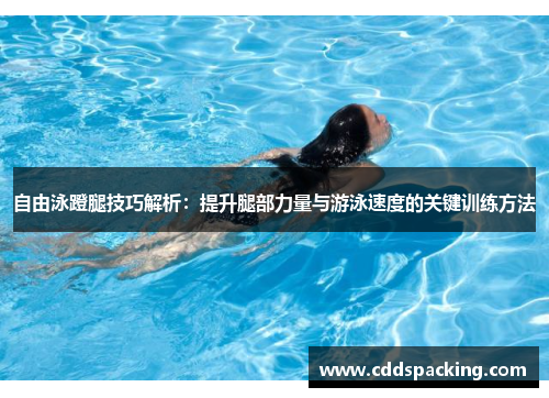 自由泳蹬腿技巧解析：提升腿部力量与游泳速度的关键训练方法