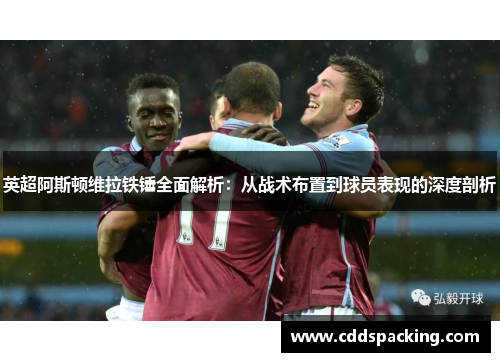 英超阿斯顿维拉铁锤全面解析：从战术布置到球员表现的深度剖析