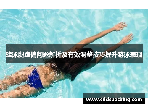 蛙泳腿跑偏问题解析及有效调整技巧提升游泳表现