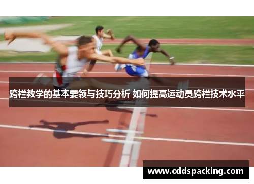 跨栏教学的基本要领与技巧分析 如何提高运动员跨栏技术水平