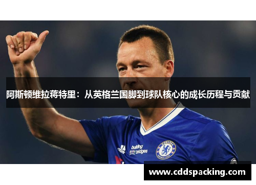 阿斯顿维拉蒋特里：从英格兰国脚到球队核心的成长历程与贡献